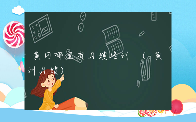 黄冈哪里有月嫂培训 (黄州月嫂)